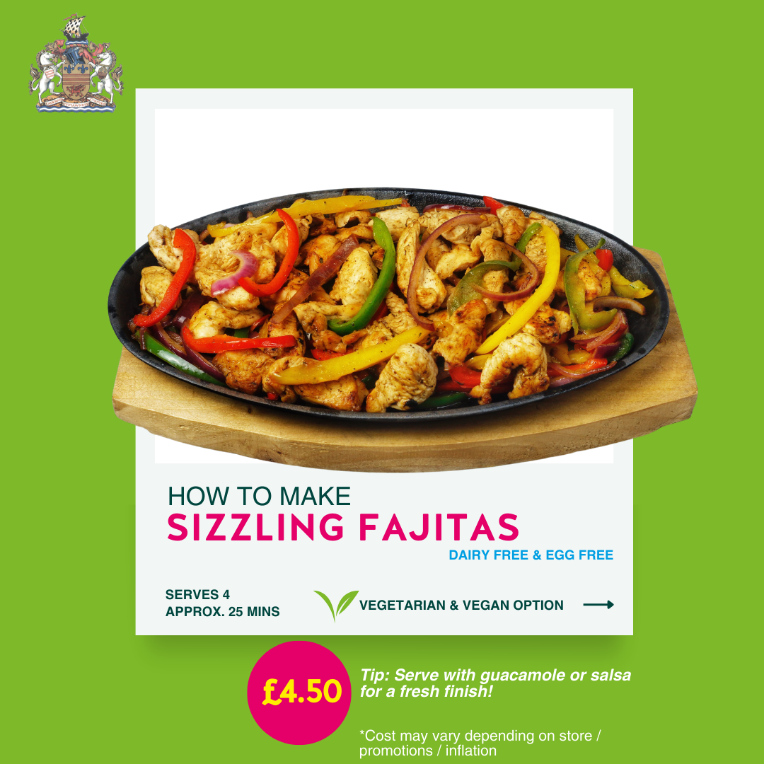 How to make sizzling fajitas. A diary and egg-free recipe with vegetarian and vegan alternatives. Serves four and takes approximately 25 minutes to make. Top tip: service with guacamole or salsa for a fresh finish. Costs approximately £4.50 total, however, costs are subject to change.